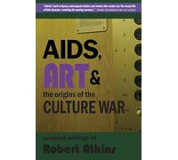 AIDS, Art & the Origins of the Culture War: Selected Writings of Robert Atkins
