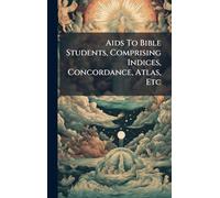 Aids To Bible Students, Comprising Indices, Concordance, Atlas, Etc