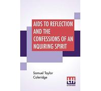 Aids To Reflection And The Confessions Of An Inquiring Spirit