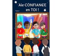 Aie CONFIANCE en TOI ! - Tome 1: des histoires inspirantes pour enfants de 5 à 10 ans afin de développer l'estime de soi et la confiance en soi