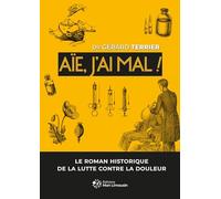 Aïe, j'ai mal !: Le roman historique de la lutte contre la douleur