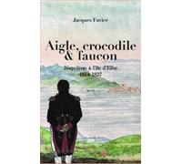 Aigle, crocodile et faucon: Napoléon à l'île d'Elbe 1814-1827