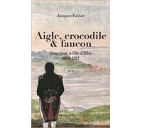 Aigle, crocodile et faucon: Napoléon à l'île d'Elbe 1814-1827