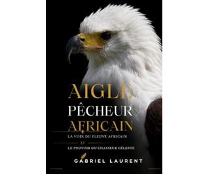 Aigle pêcheur africain: La voix du fleuve africain ET Le pouvoir du chasseur céleste