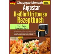 Aigostar Heißluftfritteuse-Rezeptbuch: Über 100 einfache, knusprige und gesunde Rezepte für jeden Tag - deutsche Hausmannskost und internationale Gerichte mit weniger Fett und vollem Geschmack.