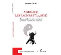 Aïki-Taï-dô, les racines et la sève: Transcender les arts martiaux pour un humanisme pratique