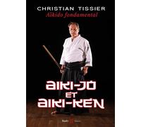 Aïkido fondamental : Aiki-jo et Aiki-ken Technique de bâton en aikido - Christian Tissier - Budo Eds - broché - Livre