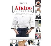 Aïkido initiation: Tout pour bien commencer sa pratique
