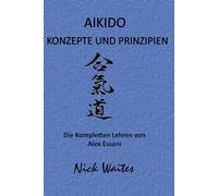 AIKIDO KONZEPTE UND PRINZIPIEN: DIE KOMPLETTEN LEHREN VON ALEX ESSANI