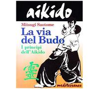 Aikido. La Via Del Budo. I Principi Dell'aikido
