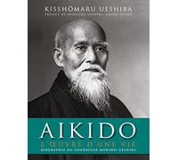 Aïkido : L'oeuvre d'une vie: Biographie officielle de Morihei Ueshiba, fondateur de l'aïkido