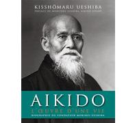 Aïkido : L'oeuvre d'une vie: Biographie officielle de Morihei Ueshiba, fondateur de l'aïkido