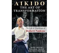 Aikido: The Art of Transformation: The Life and Teachings of Robert Nadeau