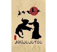 Aikijujutsu Journal / Aikijujutsu Notebook: Aikijujutsu Diary / Aikijujutsu Logbook
