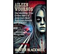 Aileen Wuornos: The Shocking True Crime Story of America's Most Notorious Female Serial Killer