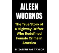 Aileen Wuornos: The True Story of a Highway Drifter Who Redefined Female Crime in America