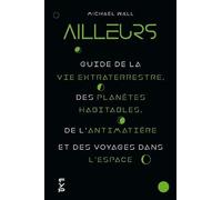 Ailleurs - Guide De La Vie Extraterrestre, Des Planètes Habitables, De L'antimatière Et Des Voyages Dans L'espace