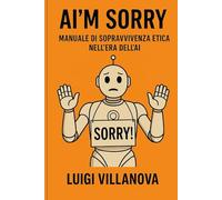 AI'm Sorry - Manuale di sopravvivenza etica nell'era dell'AI