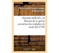 Aimants artificiels, ou Moyens de se guérir soi-même des maladies de nerfs, par l'application De ses aimants artificiels, constatés de nouveau par des lettres - Pierre-Joseph-François Luneau de Boisje
