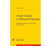 Aimé Césaire et Édouard Glissant Habitation poétique aux Antilles (1930-1960) - Satoshi Hirota - Classiques Garnier - broché - Etude