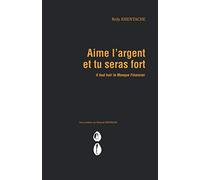 Aime l’argent et tu seras fort: Il faut haïr le Manque Financier
