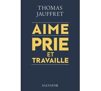 Aime, Prie Et Travaille - Plaidoyer Spirituel Pour Une Économie Qui Nous Veut Vraiment Du Bien