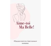 Aime Toi Ma Belle: 100 pas pour revenir à toi, t’aimer à nouveau et recommencer.