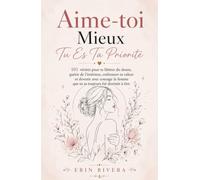 Aime-toi Mieux, Tu Es Ta Priorité: 101 vérités pour te libérer du doute, guérir de l'intérieur, embrasser ta valeur et devenir avec courage la femme que tu as toujours été destinée à être