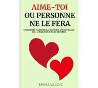 Aime-toi, ou personne ne le fera: Comment vaincre le manque d’estime de soi, l’anxiété et les doutes