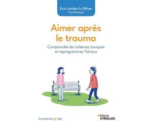 Aimer après le trauma Comprendre les schémas toxiques et reprogrammer l'amour - Eva Lomba-Le Bihan - Eyrolles - broché - Guide