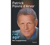 Aimer c'est agir Mes engagements - Patrick Poivre d'Arvor - Fayard - broché - Essai