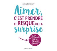 Aimer, c'est prendre le risque de la surprise Eloge de l'inattendu dans la rencontre amoureuse - Cécile Guéret - Albin Michel - broché - Guide