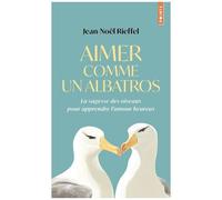 Aimer Comme Un Albatros - La Sagesse Des Oiseaux Pour Apprendre L'amour Heureux