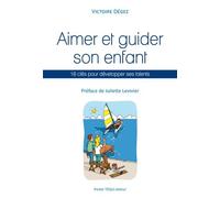 Aimer et guider son enfant : 10 clés pour développer ses talents