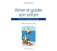 Aimer et guider son enfant : 10 clés pour développer ses talents