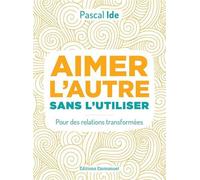 Aimer l'autre sans l'utiliser Pour des relations transformées - Pascal Ide - Emmanuel Eds De L' - broché - Essai
