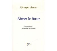 Aimer Le Futur - La Prospective, Une Poétique De L'inconnu