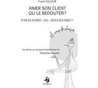 Aimer son client ou le redouter ? partenaire ou adversaire ? Frank Falleur (Auteur)