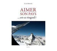 Aimer Son Pays - Est-Ce Ringard ? - Une Vision De La Suisse Et De Son Rôle
