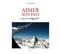 Aimer Son Pays - Est-Ce Ringard ? - Une Vision De La Suisse Et De Son Rôle