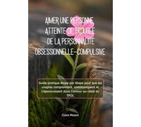 AIMER UNE PERSONNE ATTEINTE DE TROUBLE DE LA PERSONNALITÉ OBSESSIONNELLE-COMPULSIVE: Guide pratique étape par étape pour que les couples comprennent, ... s’épanouissent dans l’amour au-delà du TPOC