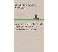 Aims And Aids For Girls And Young Women On The Various Duties Of Life, Physical, Intellectual, And Moral Development Self-Culture, Improvement, Dress, Beauty, Fashion, Employment, Education, The Home