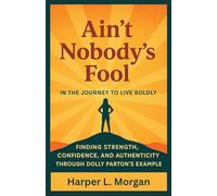AIN’T NOBODY’S FOOL IN THE JOURNEY TO LIVE BOLDLY: Finding Strength, Confidence, and Authenticity Through Dolly Parton’s Example