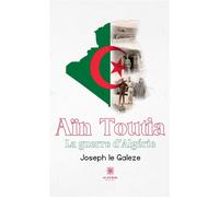 Aïn Toutia La guerre d'Algérie - Joseph Le Galeze - Le Lys Bleu - broché - Témoignage