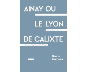 Ainay ou le Lyon de Calixte: Noblesse et bourgeoisie, catholicisme et légitimisme, XIXe-XXe siècles