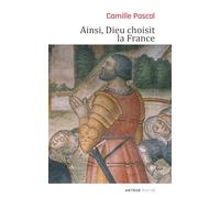 Ainsi, Dieu choisit la France: La véritable histoire de la fille aînée de l'Eglise
