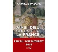 Ainsi, Dieu choisit la France: La véritable histoire de la fille aînée de l'Église