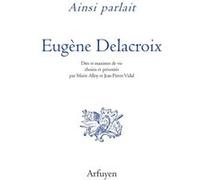 Ainsi parlait Delacroix Eugène Delacroix (Auteur), Jean-Pierre Vidal (Préface), Marie Alloy (Préface)