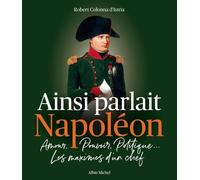 Ainsi parlait Napoléon: Amour, pouvoir, politique... Les maximes d'un chef