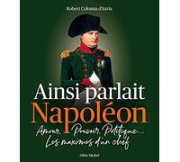 Ainsi parlait Napoléon: Amour, pouvoir, politique... Les maximes d'un chef